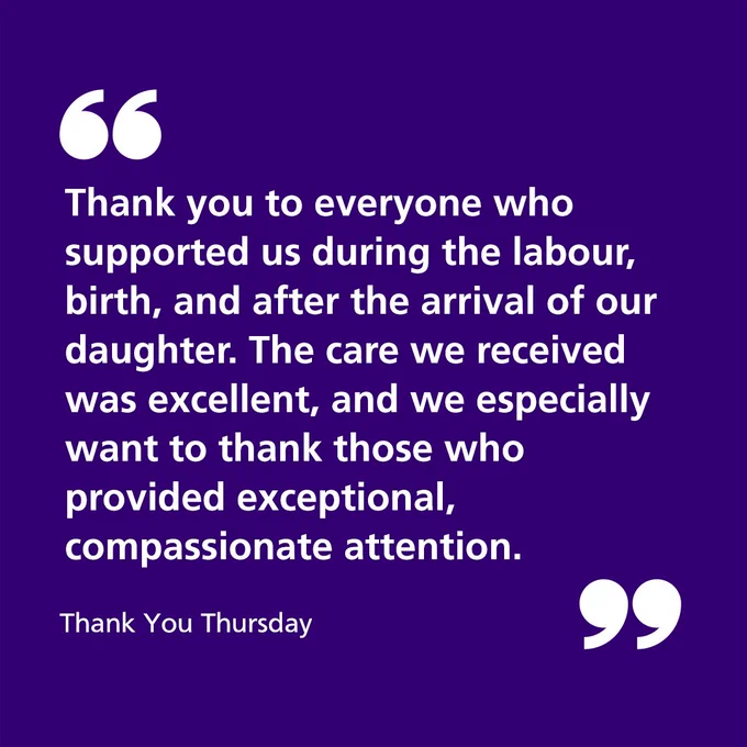 Thank you to everyone who supported us during the labour, birth, and after the arrival of our daughter. The care we received was excellent, and we especially want to thank those who provided exceptional, compassionate attention.