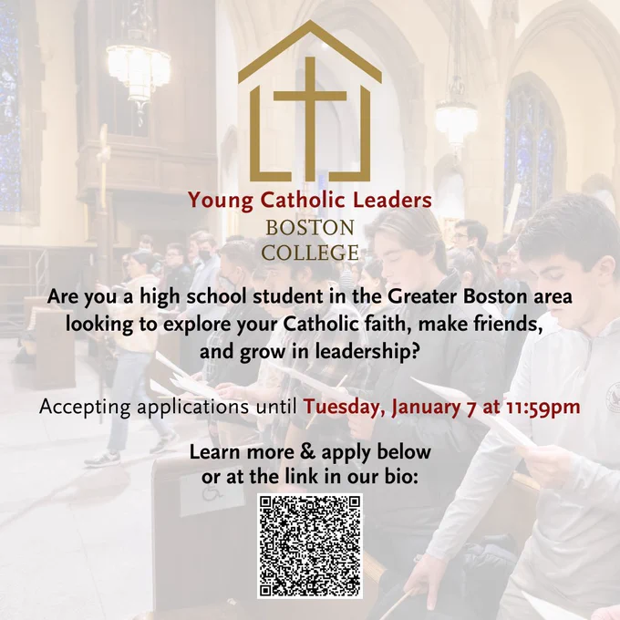 Young Catholic Leaders Program Boston College. Are you a high school student in the Greater Boston area looking to explore your Catholic faith, make friends, and grow in leadership? Accepting applications until Tuesday, January 7 at 11:59pm. Learn more & apply with the QR code below or at the link in our bio.