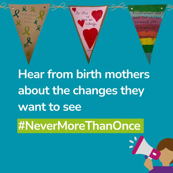 A blue background with white text reading "Hear from birth mothers about the changes they want to see #NeverMoreThanOnce". Above the text are three banners created by women working with Pause, which read: "Understand mental health", "Be kind and make good choices" and  "Treat women who have children removed with compassion and empathy".