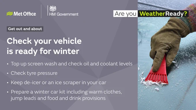 Check your vehicle is ready for winter. Top up screen wash and check oil and coolant levels. Check tyre pressure. Keep de-icer or and ice scraper in your car. Prepare a winter car kit including warm clothes, jump leads and food and drink provisions.