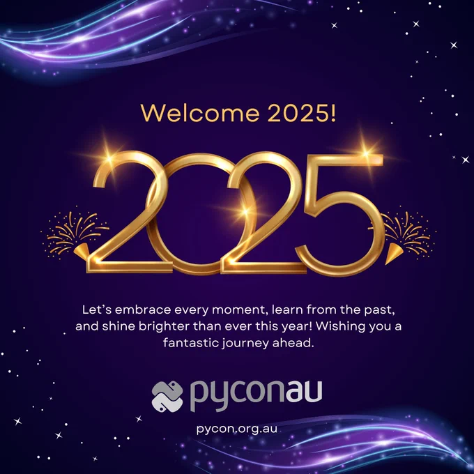 Welcome 2025! Let’s embrace every moment, learn from the past, and shine brighter than ever this year! Wishing you a fantastic journey ahead. PyConAU pycon.org.au