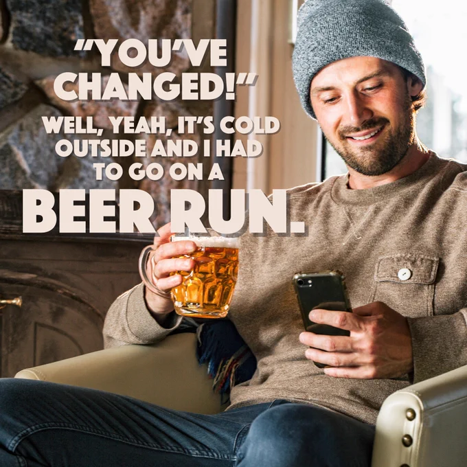 Man holding a beer in one hand and a phone in the other. The copy reads: "You've changed!" Well, yeah, it's cold outside and I had to go on a beer run.