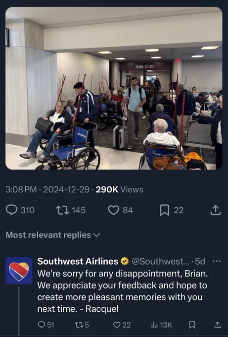 Same photo of people at airport gate with a reply from Southwest Airlines which reads Southwest Airlines
@Southwest... •5d
We're sorry for any disappointment, Brian.
We appreciate your feedback and hope to create more pleasant memories with you next time. - Racquel
Q51.
175
022