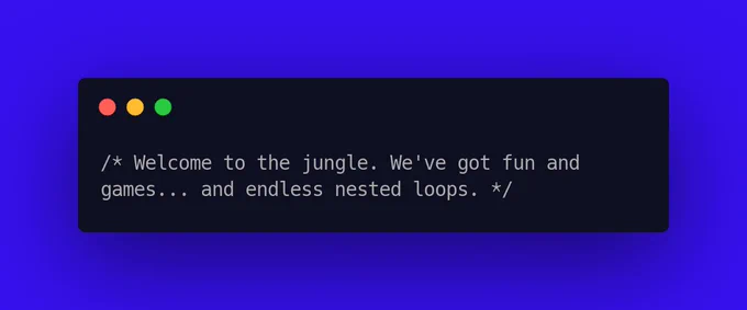 Welcome to the jungle. We've got fun and games... and endless nested loops.