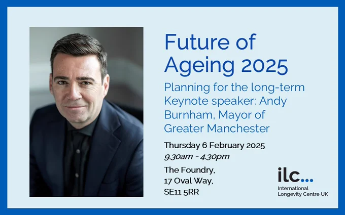 ILC's Future of Ageing 2025 conference, Keynote speaker: Andy Burnham, Mayor of Greater Manchester, Thursday 6 February 2025