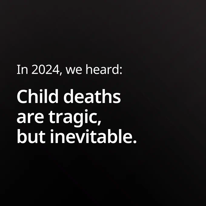 In 2024, we heard: Child deaths are tragic, 
but inevitable. 

