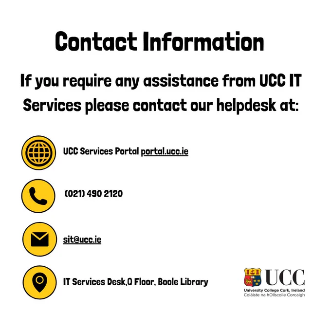 UCC Student IT Services contact info:: UCC Services Portal portal.ucc.ie, phone 021 4902120 email sit@ucc.ie or visit the IT Services Desk, Q Floor, Boole Library