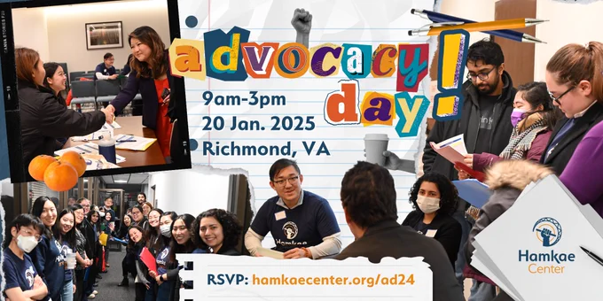 Hamkae Center Advocacy Day! 9am-3pm, 20 Jan. 2025
Richmond, VA
RSVP: hamkaecenter.org/ad24

Various scrapbook-style photos of Hamkae Center staff and community members speaking with legislators and each other during 2023 Advocacy Day.