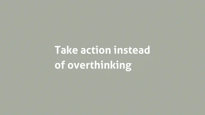Take action instead of overthinking