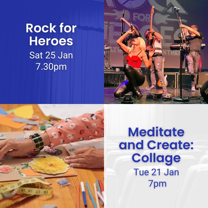 Text reads: "Rock for Heroes, Sat 25 Jan, 7.30pm." Image of Rock for heroes rocking out on stage. 

Text reads: "Meditate and Create: Collage, Tue 21 Jan, 7pm." Image of a person creating a collage by arranging various images and bits of paper. 