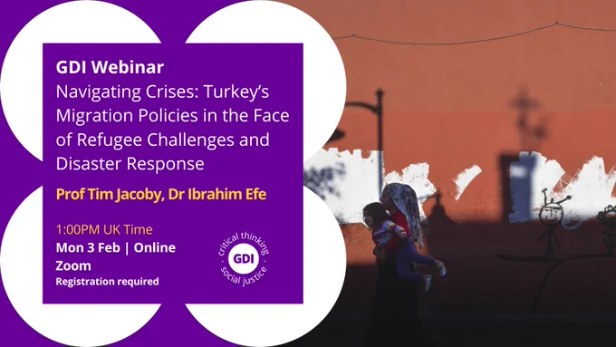 GDI Webinar: Navigating crises: Turkey's migration policies in the face of refugee challenges and disaster response. By Prof Tim Jacoby and Ibrahim Efe. 1pm UK Time on Mon 3rd Feb, Online. Registration required. 