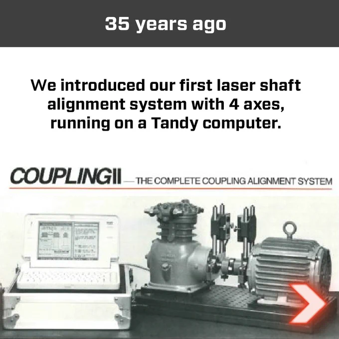 We introduced our first laser shaft alignment system with 4 axes 35 years ago.