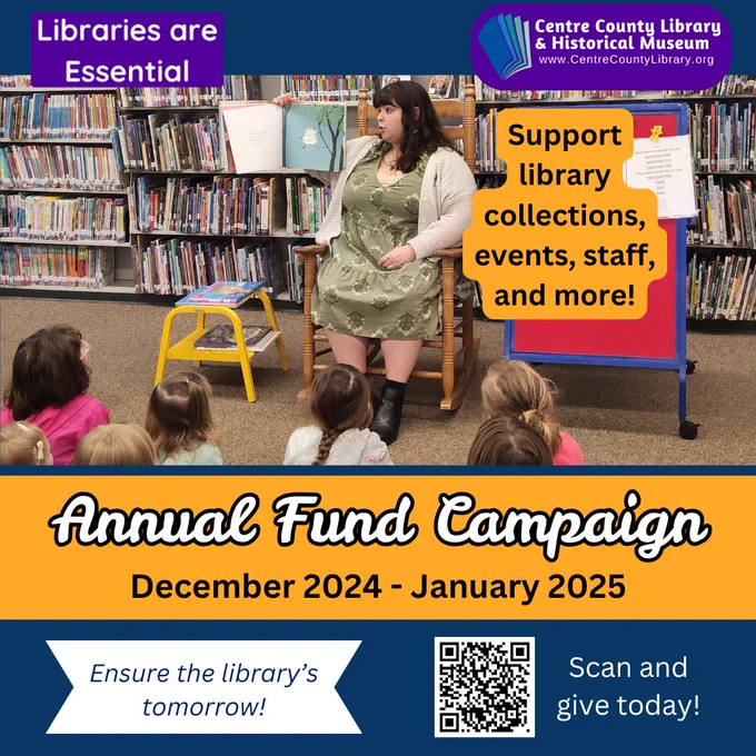 Libraries are Essential. Centre County Library & Historical Museum logo. Picture of a librarian reading a book during storytime to children at the Bellefonte Library. Support library collections, events, staff, and more! Annual Fund Campaign. December 2024 - January 2025. Ensure the library's tomorrow! QR code. Scan and give today!