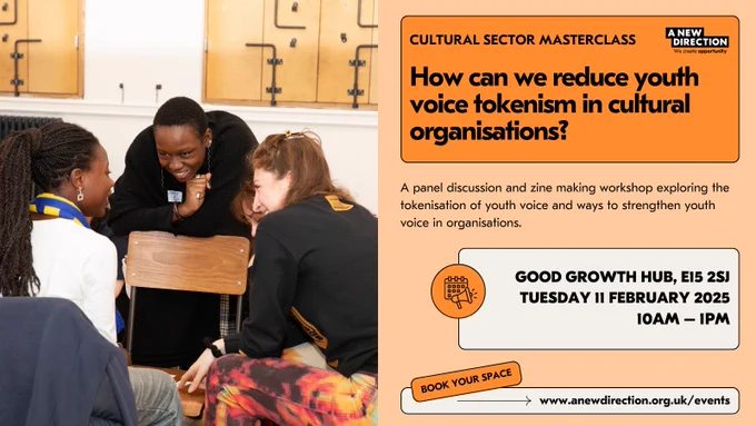 How can we reduce youth voice tokenism in cultural organisations? / A panel discussion and zine making workshop exploring the tokenisation of youth voice and ways to strengthen youth voice in organisations / Good Growth Hub, E15 2SJ / Tuesday 11 February 2025, 10am - 1pm