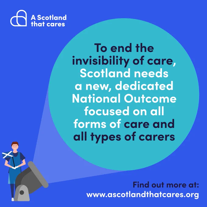 The image says 'To end the invisibility of care, Scotland needs a new, dedicated National Outcome focused no all forms of care and all types of carers'. Find out more at: www.ascotlandthatcares.org