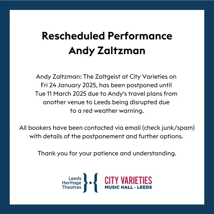 Andy Zaltzman: The Zaltgeist at City Varieties on Fri 24 January 2025, has been postponed until Tue 11 March 2025 due to Andy's travel plans from another venue to Leeds being disrupted due to a red weather warning.

All bookers have been contacted via email (check junk/spam) with details of the postponement and further options.

Thank you for your patience and understanding.