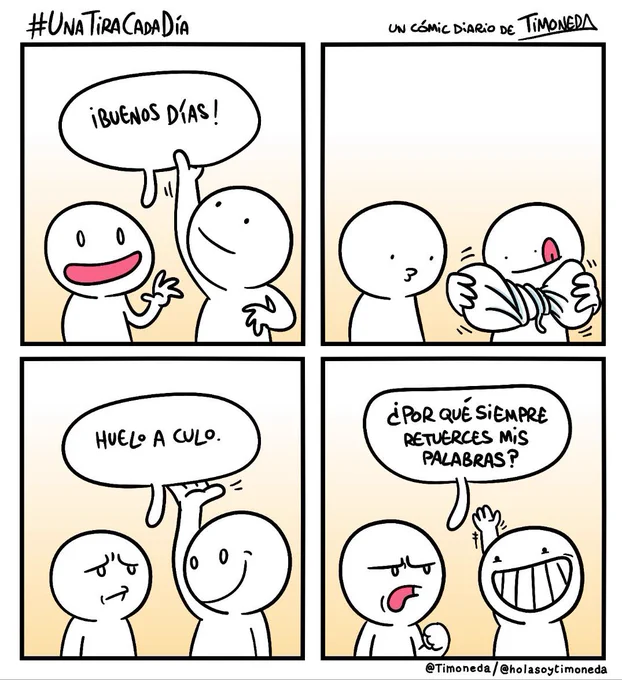 Dos personas, la primera dice "¡Buenos días!". La otra agarra el globo de texto y lo estruja, luego lo vuelve a colocar de manera que la primera persona dice: "Huelo a culo". Entonces lo mira y dice: "¿Por qué siempre retuerces mis palabras?".
