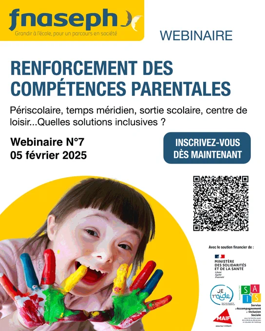 Affiche webinaire 

Logo FNASEPH
Webinaire
Renforcement des compétences parentales
"Périscolaire, temps méridien, sortie scolaire, centre de loisir... Quelles solutions inclusives ?"

Webinaire N°7 (05 février 2025) 
Inscrivez-vous dès maintenant
QR code
Avec le soutien financier de : 
-Ministère de la solidarité et de la santé
-Collectif je T'Aide
-Sais 92
-MAIF