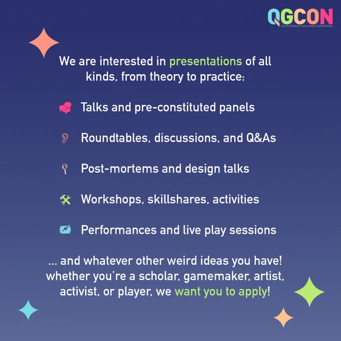 "We are interested in presentations of all kinds, from theory to practice:
- Talks and pre-constituted panels
- Roundtables, discussions, and Q&As
- Post-mortems and design talks
- Workshops, skillshares, activities
- Performance and live play sessions

...and whatever other weird ideas you have! whether you're a scholar, gamemaker, artist, activist, or player, we want you to apply!"