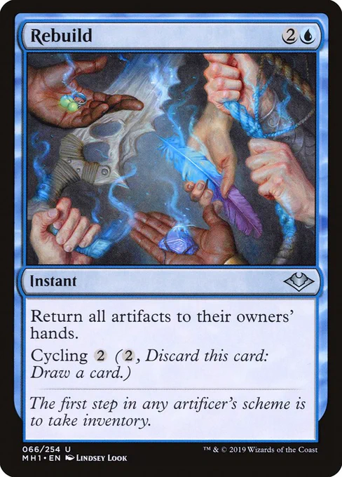 Rebuild
{2}{U}
Instant

Return all artifacts to their owners’ hands.

Cycling {2} ({2}, Discard this card: Draw a card.)

The first step in any artificer’s scheme is to take inventory.

Illustrated by Lindsey Look