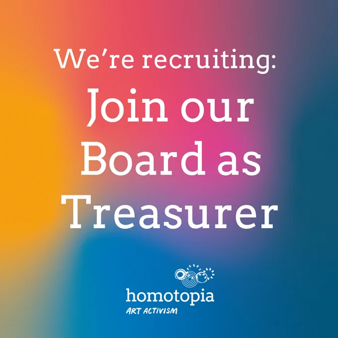 A colorful gradient background featuring the text "We're recruiting: Join our Board as Treasurer" in white, with the "Homotopia Art Activism" logo at the bottom.