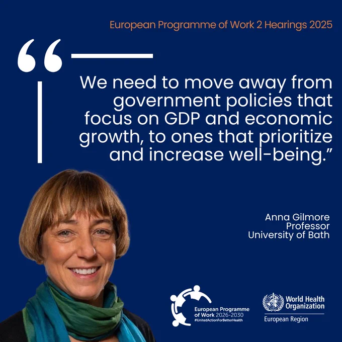 Quote by Anna Gilmore of University of Bath, advocating for government policies focused on GDP to prioritize growth in areas enhancing well-being. The image includes logos for the European Programme of Work 2020-2025 and World Health Organization European Region. Full quote reads: We need to move away from government policies that focus on GDP and economic growth, to ones that prioritize and increase well-being.”