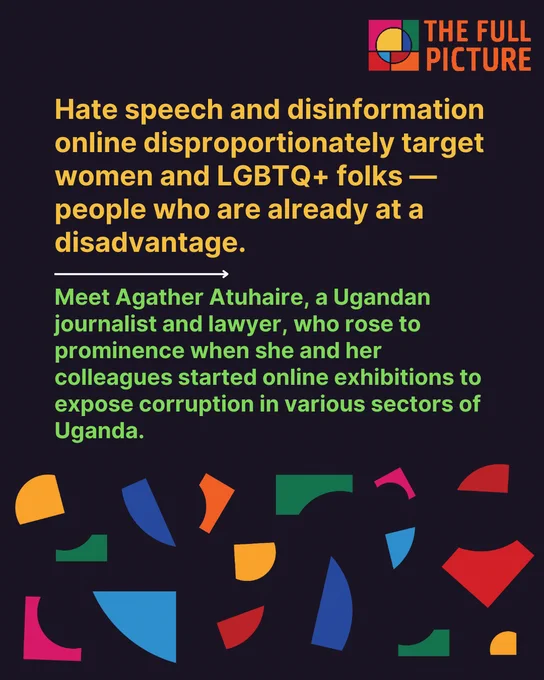 Hate speech and disinformation online disproportionately target women and LGBTQ  folks — people who are already at a disadvantage.

Meet Agather Atuhaire, a Ugandan journalist and lawyer, who rose to prominence when she and her colleagues started online exhibitions to expose corruption in various sectors of Uganda.