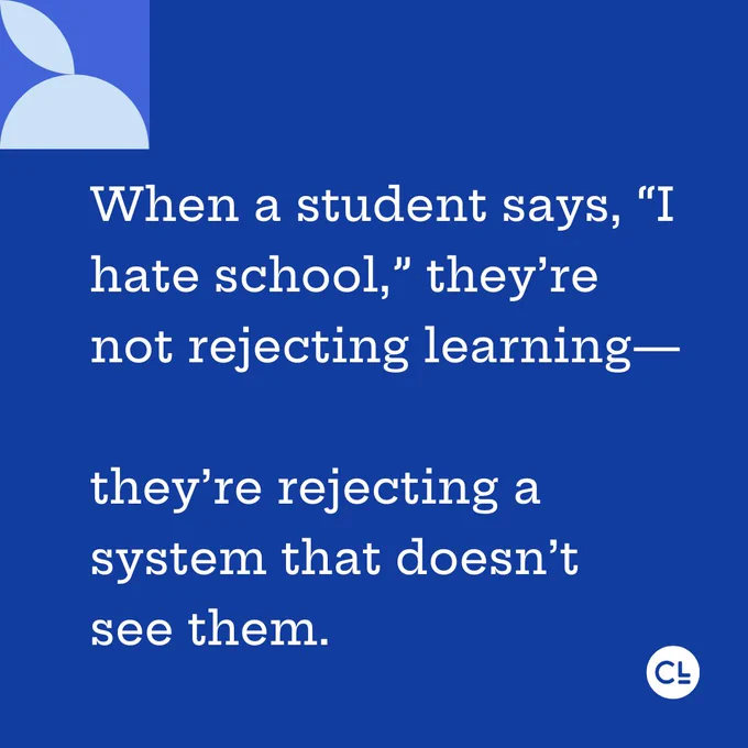 When a student says, “I hate school,” they’re not rejecting learning—

they’re rejecting a system that doesn’t
see them.
