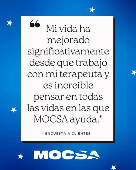 Mi vida ha mejorado significativamente desde que trabajo con mi terapeuta y es increíble pensar en todas las vidas en las que MOCSA ayuda." - Encuesta a clientes