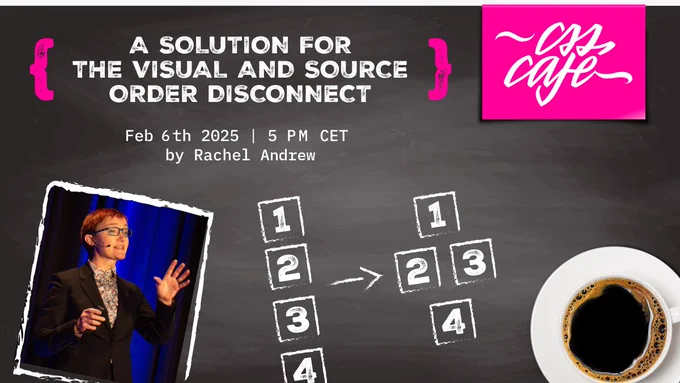 Event announcement for the CSS Café meetup: 'A Solution for the Visual and Source Order Disconnect.' The graphic includes a chalkboard-like background with a pink CSS Café logo in the top right. The title is prominently displayed in bold white text. Event details follow: 'Feb 6th 2025 | 5 PM CET by Rachel Andrew.' A photo of a speaker (Rachel Andrew) is shown on the left, framed like a Polaroid. On the right, there is a visual representation of boxes labeled 1–4, showing a reordering process. At the bottom right, there’s an image of a cup of coffee. The theme suggests accessibility and layout discussions with a casual, café vibe.