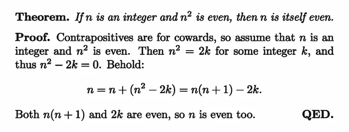 Theorem. If $n$ is an integer and $n^2$ is even, then $n$ is itself even.

Proof. Contrapositives are for cowards, so assume $n$ is an integer and $n^2$ is even. Then $n^2=2k$ for some integer $k$, and thus $n^2-2k=0$. Behold:
\[ n = n   (n^2-2k) = n(n 1)-2k. \]
Both $n(n 1)$ and $2k$ are even, so $n$ is even.
QED.