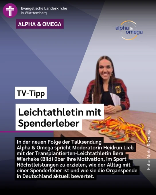 Das Bild zeigt Bera Wierhake und ihre Goldmedaillen vor grau-blauem Hintergrund und dazu den Text: 
TV-Tipp
Leichtathletin mit Spenderleber
In der neuen Folge der Talksendung
Alpha & Omega spricht Moderatorin Heidrun Lieb mit der Transplantierten-Leichtathletin Bera Wierhake (Bild) über ihre Motivation, im Sport Höchstleistungen zu erzielen, wie der Alltag mit einer Spenderleber ist und wie sie die Organspende in Deutschland aktuell bewertet.