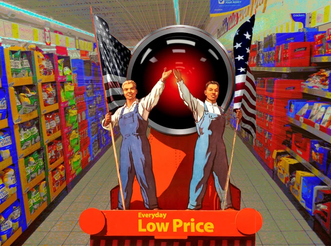 
A Soviet propaganda poster depicting two workers holding flags in front of a locomotive. The flags have been replaced with US flags. The locomotive's face has been replaced with the glaring red eye of HAL 9000 from Kubrick's '2001: A Space Odyssey.' The maxim below has been replaced with the lettering from a Walmart 'everyday low prices' sign. The background has been replaced with a posterized grocery aisle.

Image:
Cryteria (modified)
https://commons.wikimedia.org/wiki/File:HAL9000.svg

CC BY 3.0
https://creativecommons.org/licenses/by/3.0/deed.en

--

Ser Amantio di Nicolao (modified)
https://commons.wikimedia.org/wiki/File:Safeway_supermarket_interior,_Fairfax_County,_Virginia.jpg

CC BY-SA 3.0
https://creativecommons.org/licenses/by-sa/3.0/deed.en
