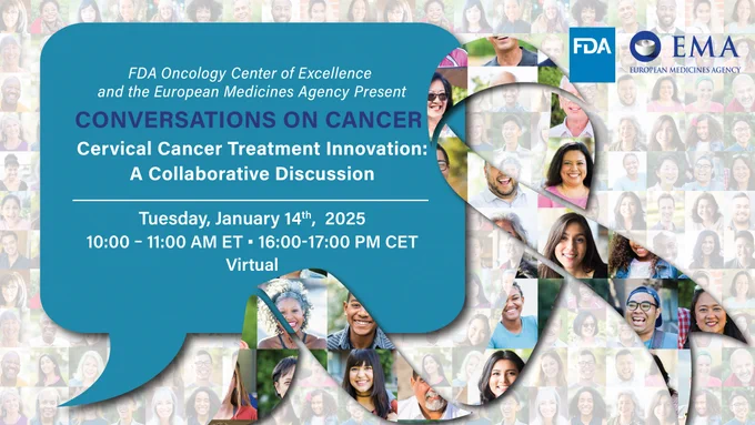 FDA and EMA logos upper right corner. FDA Oncology Center of Excellence and the European Medicines Agency Present Conversations on Cancer Cervical Cancer Treatment Innovation: A Collaborative Discussion. Tuesday, January 14, 2025. 10-11 am ET / 16-17:00 CET. Virtual
