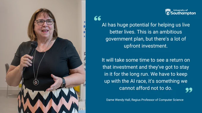 Dame Wendy Hall in a black shirt and glasses talking into microphone. Next to here features a quote from her that read: AI has huge potential for helping us live better lives. This is an ambitious government plan, but there's a lot of upfront investment.
 
It will take some time to see a return on that investment and they've got to stay in it for the long run. We have to keep up with the AI race, it's something we cannot afford not to do.