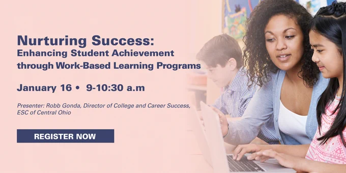 Nurturing Success: Enhancing Student Achievement through Work-Based Learning Programs. January 16, 9-10:30am. Presenter: Robb Gomeda, Director of College and Career Service, ESC of Central Ohio. Register now.