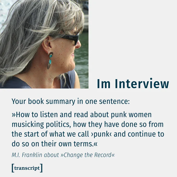 The book cover with a quote from M.I Franklin to the book »Change the Record«:  »Your book summary in one sentence:
How to listen and read about punk women musicking politics, how they have done so from the start of what we call ›punk‹ and continue to do so on their own terms.«
https://www.transcript-verlag.de/978-3-8376-4171-4

