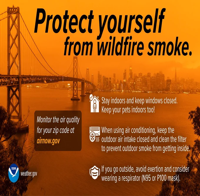 Protect yourself from wildfire smoke. Monitor air quality for your zip code at airnow.gov. Stay indoor and keep windows closed. Keep your pets indoors too. When using air conditioning, keep the outdoor air intake closed and clean the filter to prevent outdoor smoke from getting inside. If you go outside, avoid exertion and consider wearing a respirator (N95 or P100 mask).