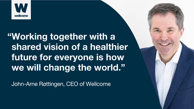 John-Arne Røttingen, CEO of Wellcome, says: "Working together with a shared vision of a healthier future for everyone is how we will change the world."