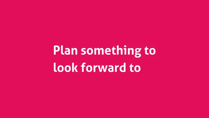 Plan something to look forward to