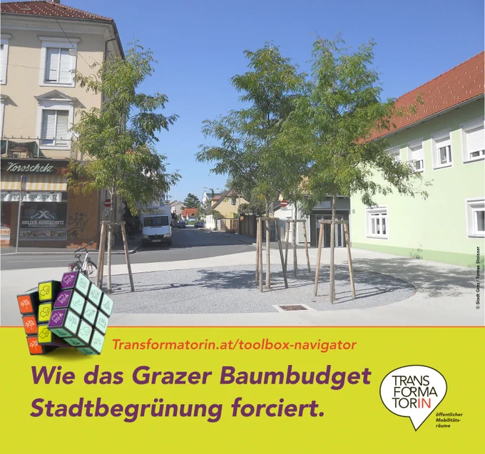 Abbildung: Straße, kleinstädtisch bis dörfliche Haus-Charakteristik, mit kleinem Platz auf dem vier junge Laubbäume stehen. Strahlend, sommerlicher Tag.

Weitere kleine Abbildung: ein Würfel mit neun Feldern auf jeder Seite. Diese Felder sind mit diversen Icons aus dem Bereich öffentlicher Raum gestaltet.

Überschrift: Wie das Grazer Baumbudget Stadtbegrünung forciert. Subline: Transformatorin.at/toolbox-navigator
Logo: Transformator:in, Logozusatz: öffentlicher Mobilitätsräume
