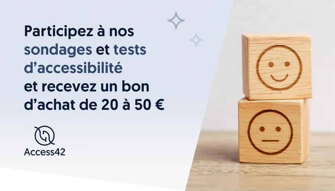 Participez aux sondages et tests d’accessibilité d’Access42 et recevez un bon d’achat de 20 à 50 €.
