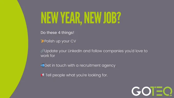 New Year, New Job 
Polish up your CV -
Update your LinkedIn 
Get in touch with a recruitment agency 
Tell people what you're looking for 
