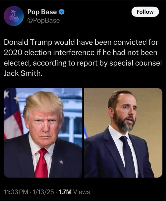 Screenshot of X post:

Pop Base @PopBase: “Donald Trump would have been convicted for 2020 election interference if he had not been elected, according to report by special counsel Jack Smith.”
