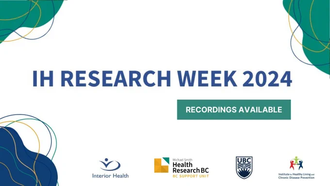 Recordings are available for Interior Health Research Week 2024. In the background are green, yellow and navy blue abstract shapes. Logos for Interior Health, the BC SUPPORT Unit, UBC and the Institute for Healthy Living and Chronic Disease Prevention are shown along the bottom.
