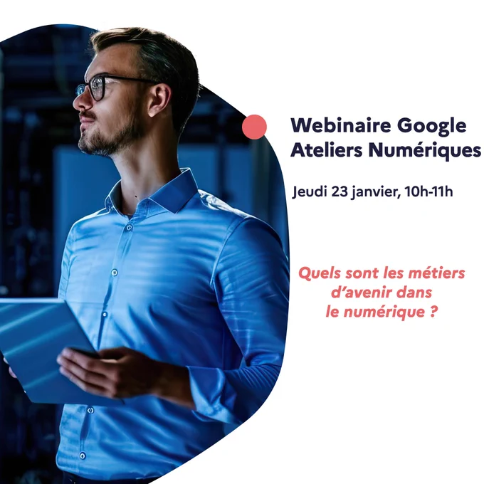 2e webinaire animé par Google Ateliers Numériques, jeudi 23 janvier de 10h à 11h : quels sont les métiers d'avenir dans le numérique ?
