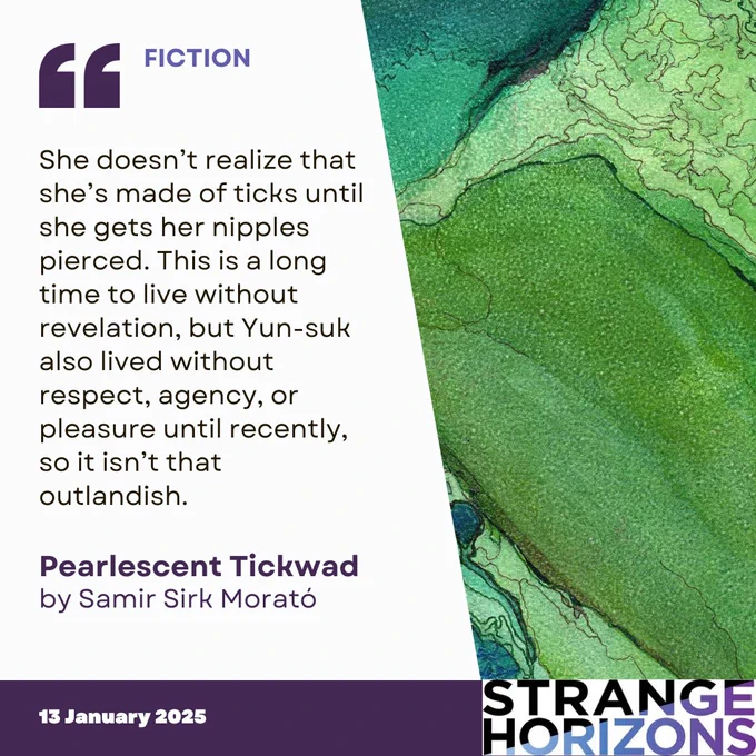 Pearlescent Tickwad by Samir Sirk Morato. "She doesn’t realize that she’s made of ticks until she gets her nipples pierced. This is a long time to live without revelation, but Yun-suk also lived without respect, agency, or pleasure until recently, so it isn’t that outlandish."