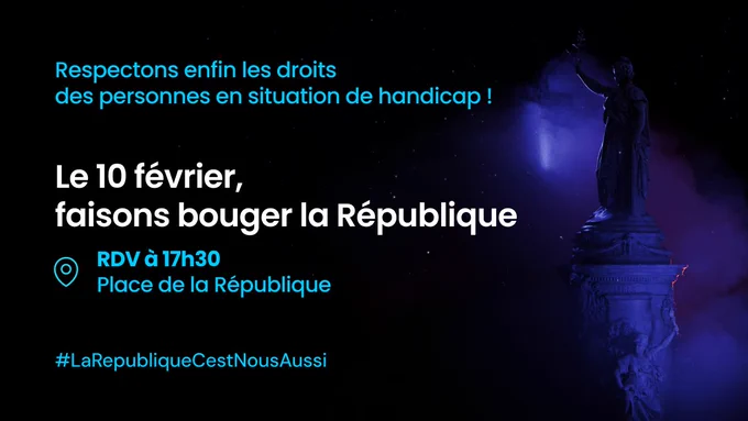 Un visuel avec en fond dans l'ombre la Statue de la République et un texte central qui dit : 'Respectons enfin les droits des personnes en situation de handicap !'. En dessous, il est écrit : 'Le 10 février, faisons bouger la République', suivi de l'heure et du lieu du rassemblement : 'RDV à 17h30 Place de la République'. Le hashtag #LaRepubliqueCestNousAussi est également visible. Le design est épuré, avec des couleurs contrastées pour une meilleure accessibilité