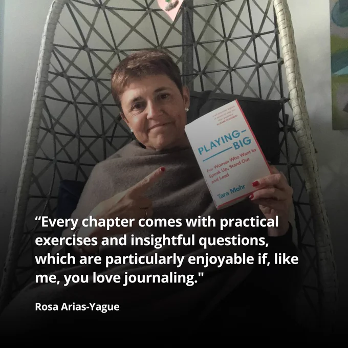 A photo of Rosa holding up a copy of Playing Big by Tara Mohr and the following quote: "Every chapter comes with practical exercises and insightful questions, which are particularly enjoyable if, like me, you love journaling." Rosa Arias-Yague