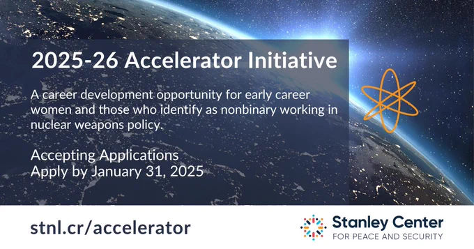 Graphic for the 2025-26 Accelerator Initiative by the Stanley Center for Peace and Security, featuring a view of Earth from outer space with details about a career development opportunity for early career women and those who identify as nonbinary working in nuclear weapons policy, including a deadline for applications on January 31, 2025.